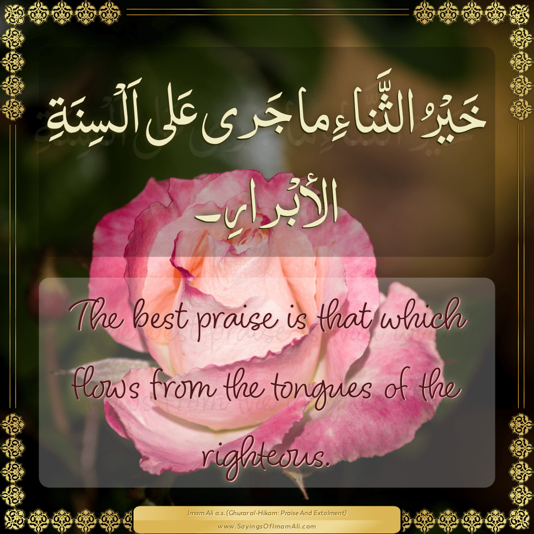 The best praise is that which flows from the tongues of the righteous.